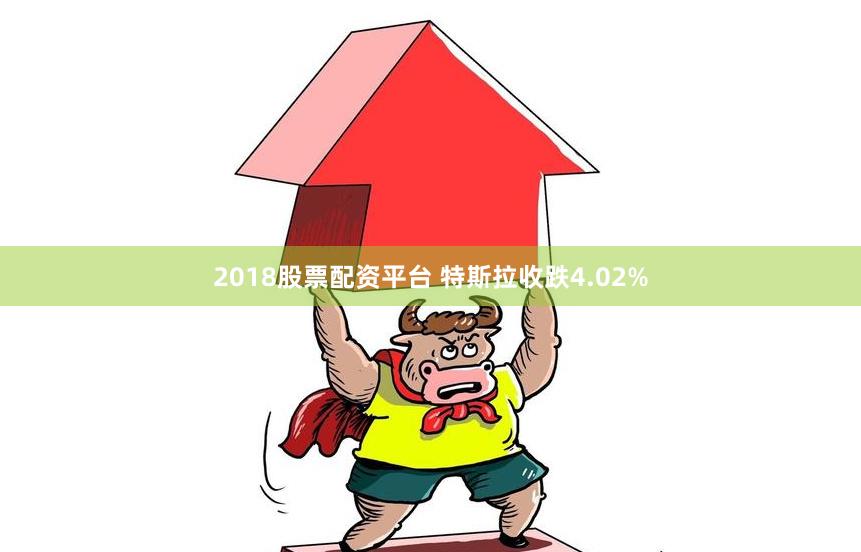 2018股票配资平台 特斯拉收跌4.02%