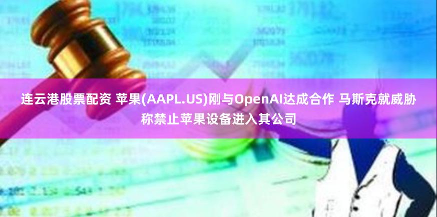 连云港股票配资 苹果(AAPL.US)刚与OpenAI达成合作 马斯克就威胁称禁止苹果设备进入其公司