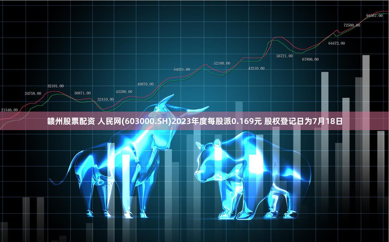 赣州股票配资 人民网(603000.SH)2023年度每股派0.169元 股权登记日为7月18日