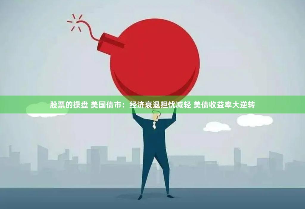 股票的操盘 美国债市：经济衰退担忧减轻 美债收益率大逆转