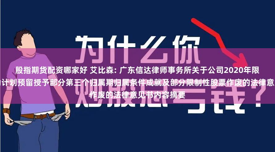 股指期货配资哪家好 艾比森: 广东信达律师事务所关于公司2020年限制性股票激励计划预留授予部分第三个归属期归属条件成就及部分限制性股票作废的法律意见书内容摘要