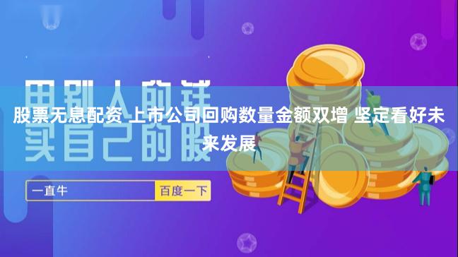 股票无息配资 上市公司回购数量金额双增 坚定看好未来发展