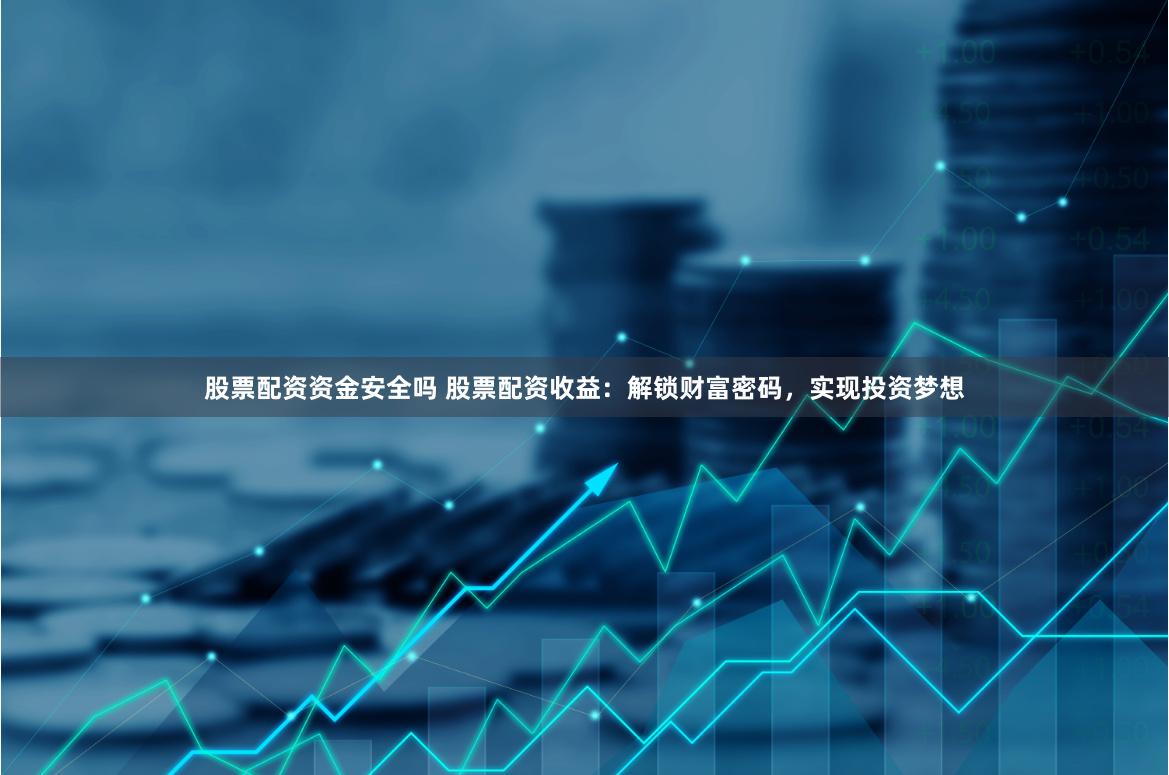 股票配资资金安全吗 股票配资收益：解锁财富密码，实现投资梦想