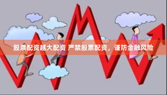 股票配资越大配资 严禁股票配资，谨防金融风险