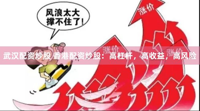 武汉配资炒股 香港配资炒股：高杠杆，高收益，高风险