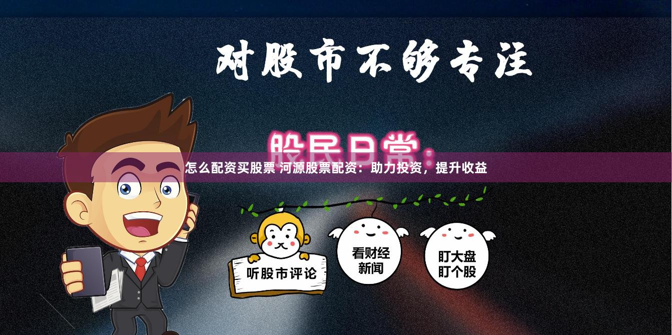 怎么配资买股票 河源股票配资：助力投资，提升收益