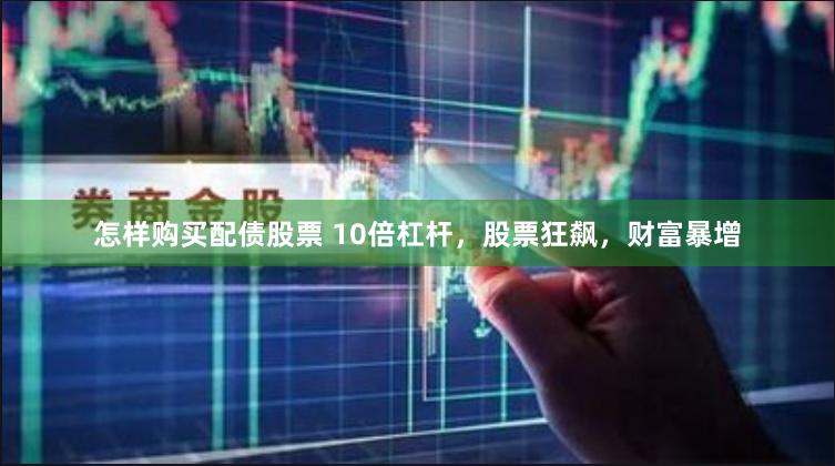 怎样购买配债股票 10倍杠杆，股票狂飙，财富暴增