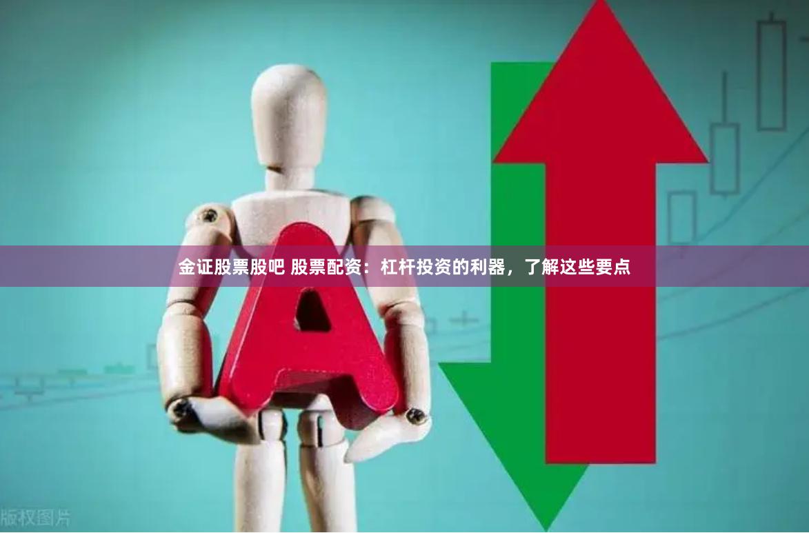 金证股票股吧 股票配资：杠杆投资的利器，了解这些要点