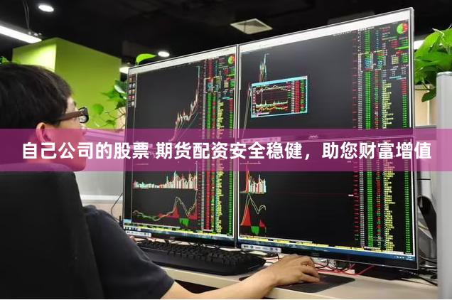 自己公司的股票 期货配资安全稳健，助您财富增值