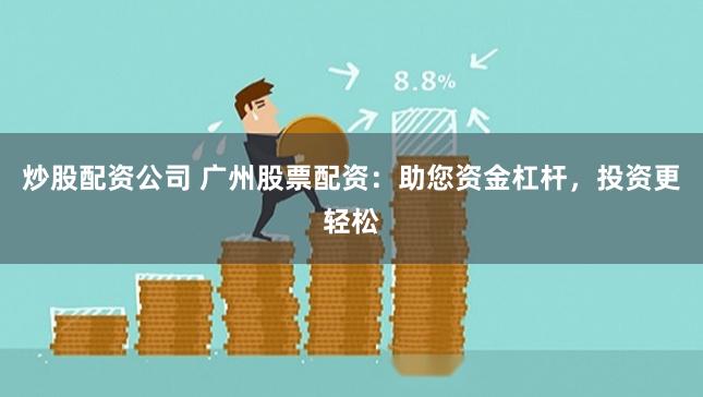 炒股配资公司 广州股票配资：助您资金杠杆，投资更轻松