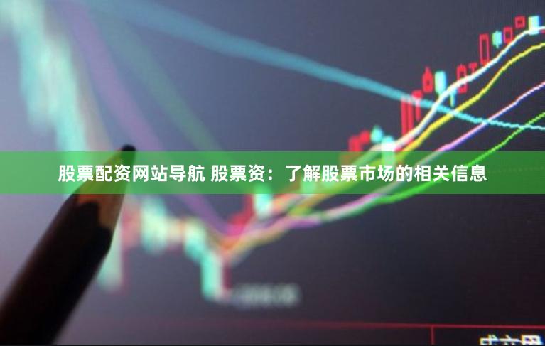 股票配资网站导航 股票资：了解股票市场的相关信息