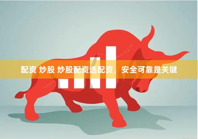 配资 炒股 炒股配资选配资，安全可靠是关键