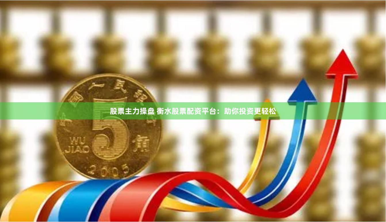 股票主力操盘 衡水股票配资平台：助你投资更轻松