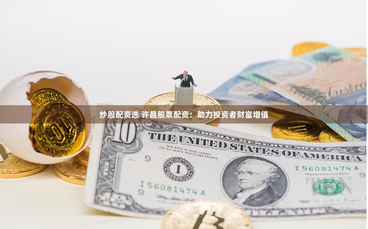 炒股配资选 许昌股票配资：助力投资者财富增值