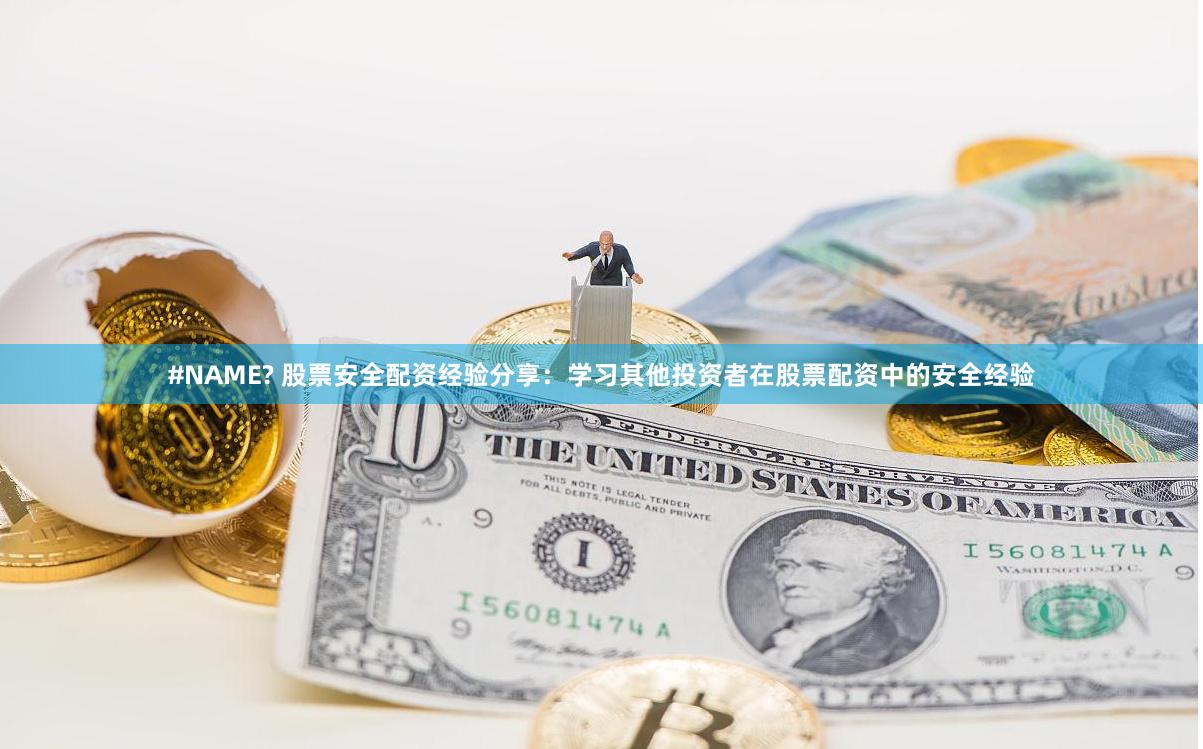 #NAME? 股票安全配资经验分享：学习其他投资者在股票配资中的安全经验