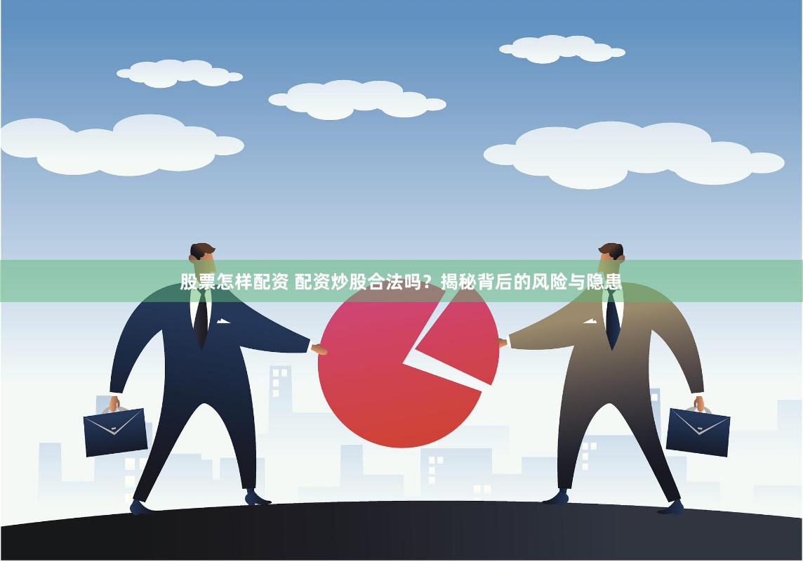 股票怎样配资 配资炒股合法吗？揭秘背后的风险与隐患