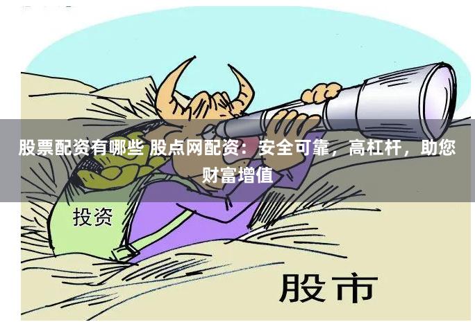 股票配资有哪些 股点网配资：安全可靠，高杠杆，助您财富增值