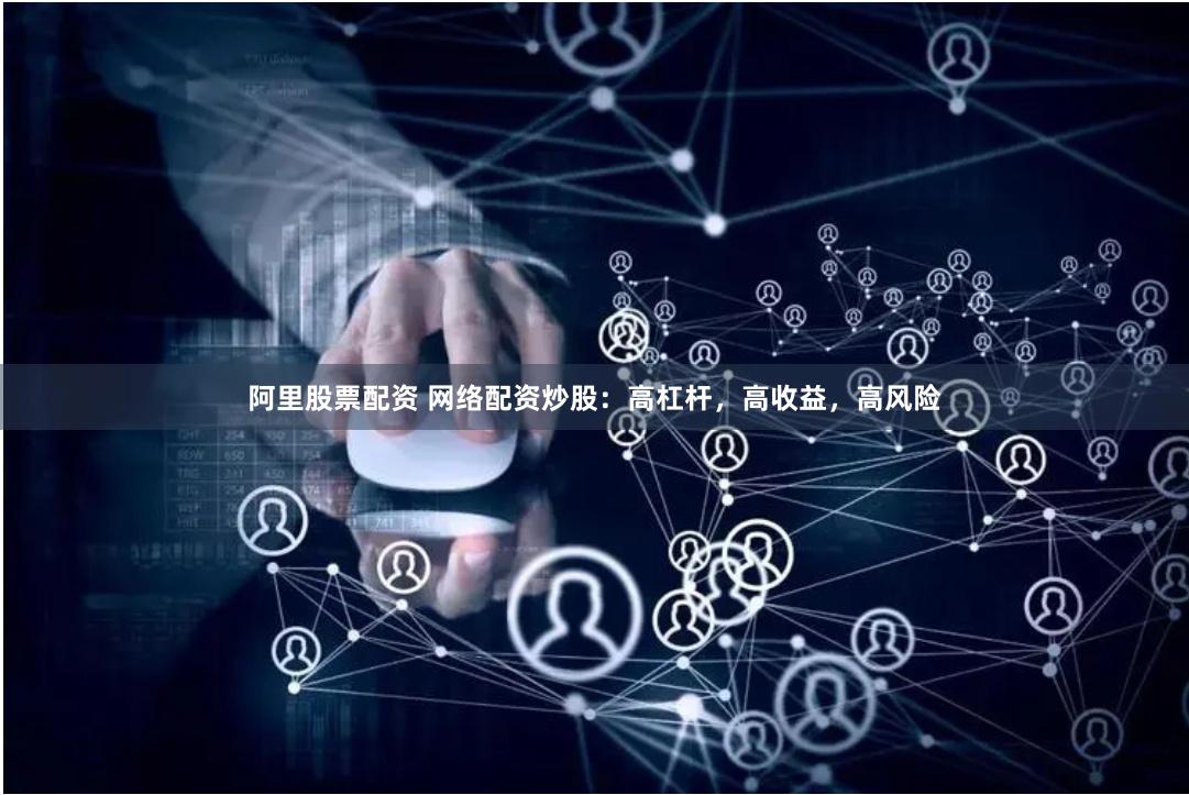 阿里股票配资 网络配资炒股：高杠杆，高收益，高风险
