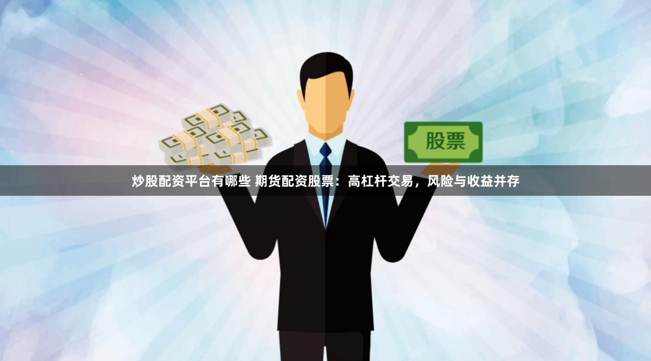 炒股配资平台有哪些 期货配资股票：高杠杆交易，风险与收益并存