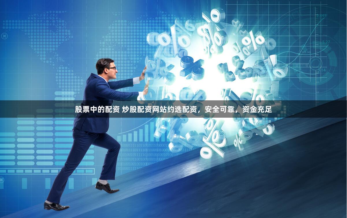 股票中的配资 炒股配资网站约选配资，安全可靠，资金充足