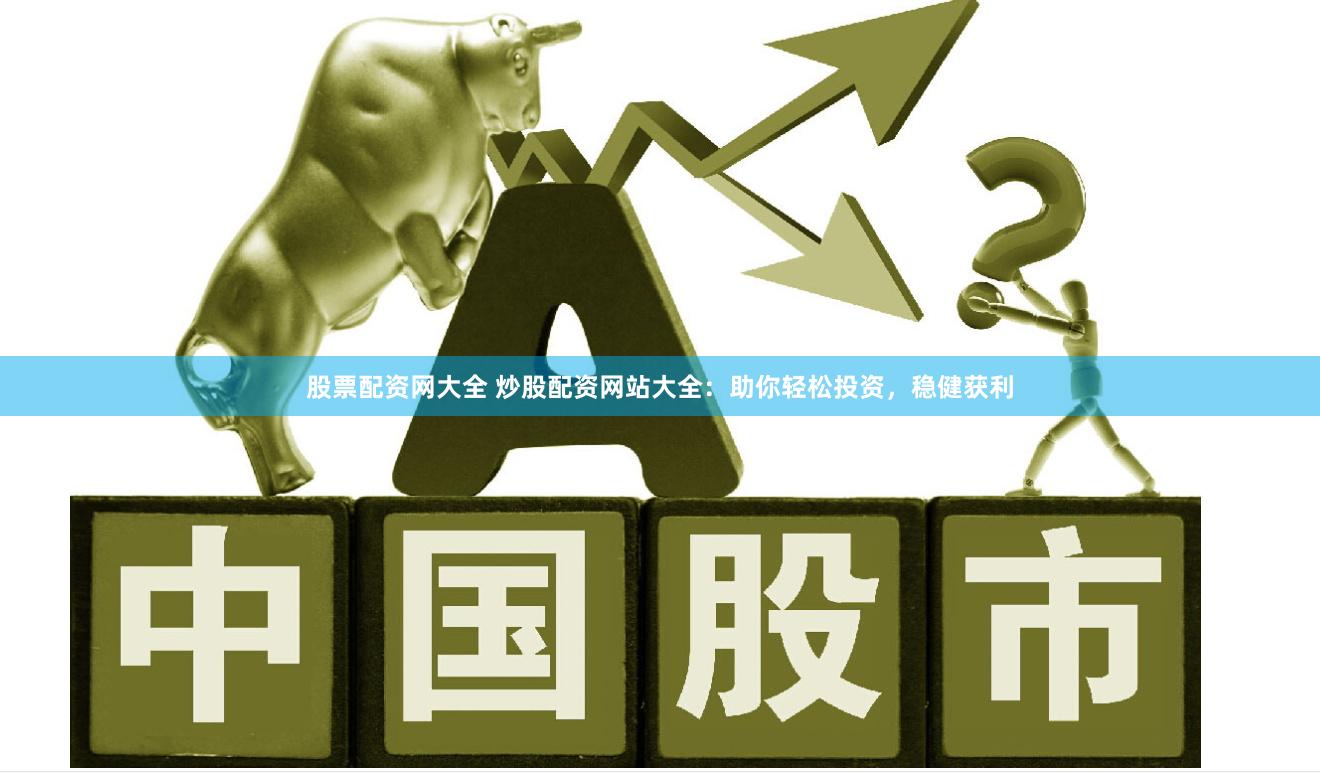 股票配资网大全 炒股配资网站大全：助你轻松投资，稳健获利