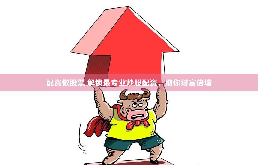 配资做股票 解锁最专业炒股配资，助你财富倍增