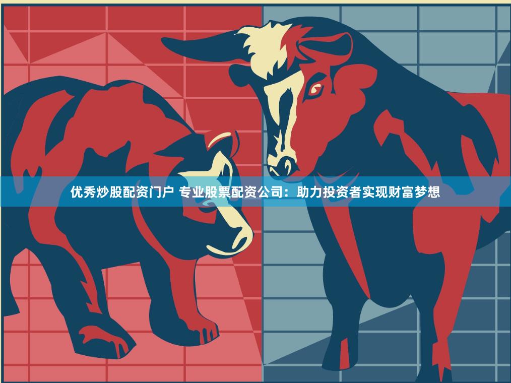 优秀炒股配资门户 专业股票配资公司：助力投资者实现财富梦想
