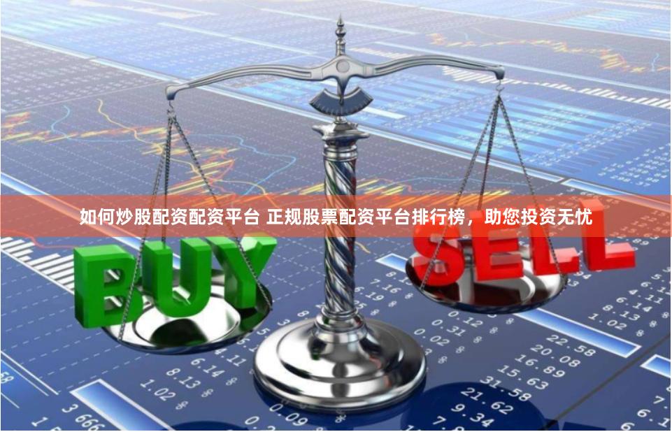 如何炒股配资配资平台 正规股票配资平台排行榜，助您投资无忧