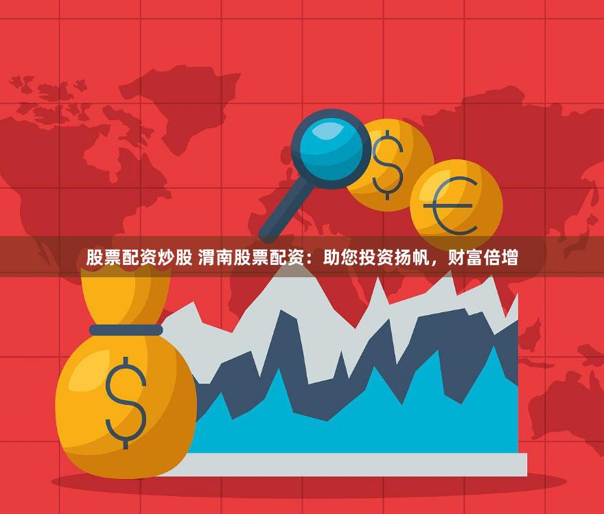股票配资炒股 渭南股票配资：助您投资扬帆，财富倍增
