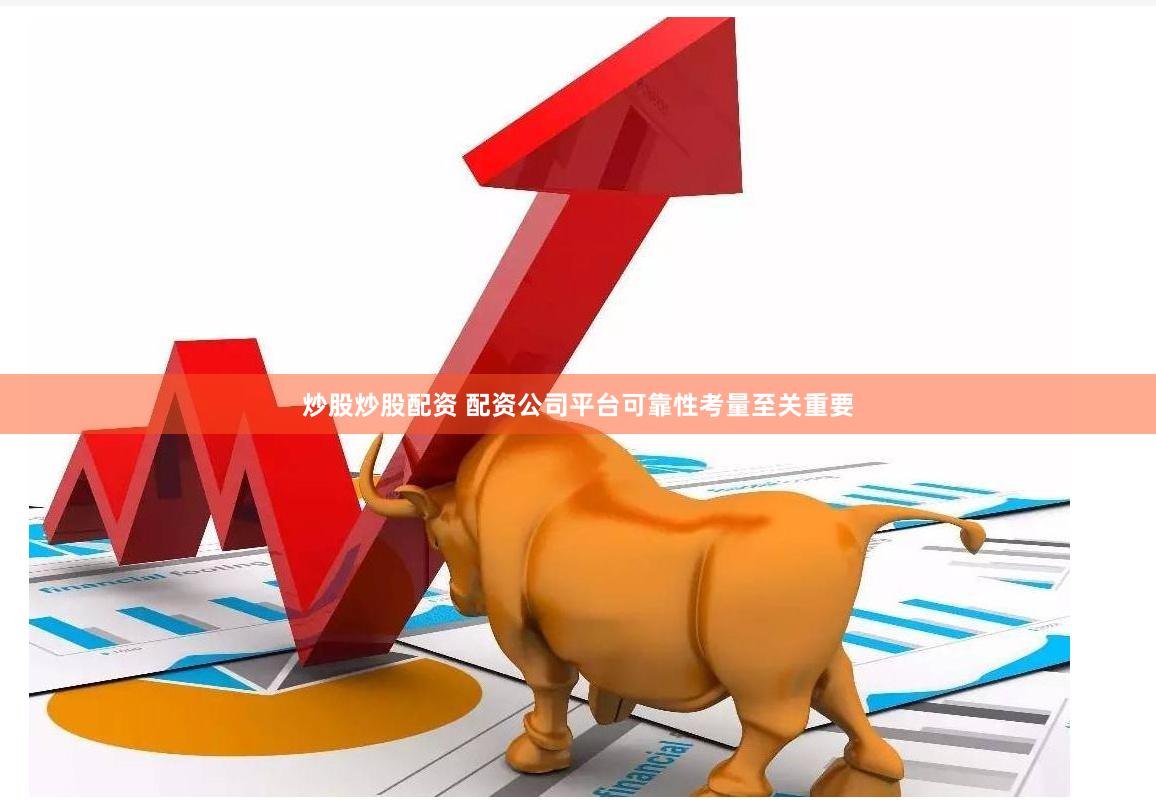 炒股炒股配资 配资公司平台可靠性考量至关重要