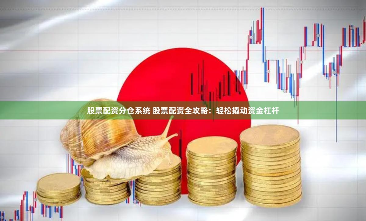 股票配资分仓系统 股票配资全攻略：轻松撬动资金杠杆