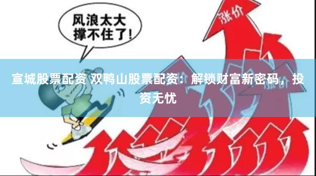 宣城股票配资 双鸭山股票配资：解锁财富新密码，投资无忧