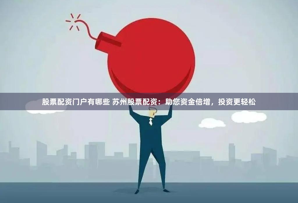 股票配资门户有哪些 苏州股票配资：助您资金倍增，投资更轻松