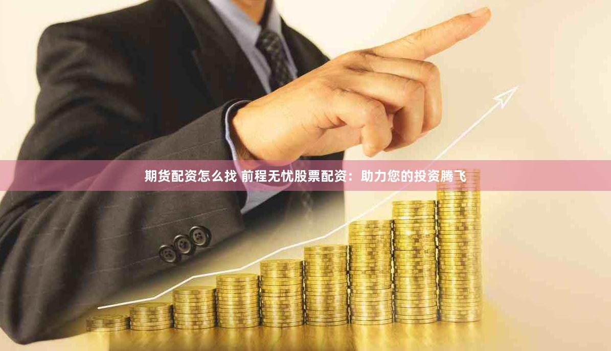 期货配资怎么找 前程无忧股票配资：助力您的投资腾飞
