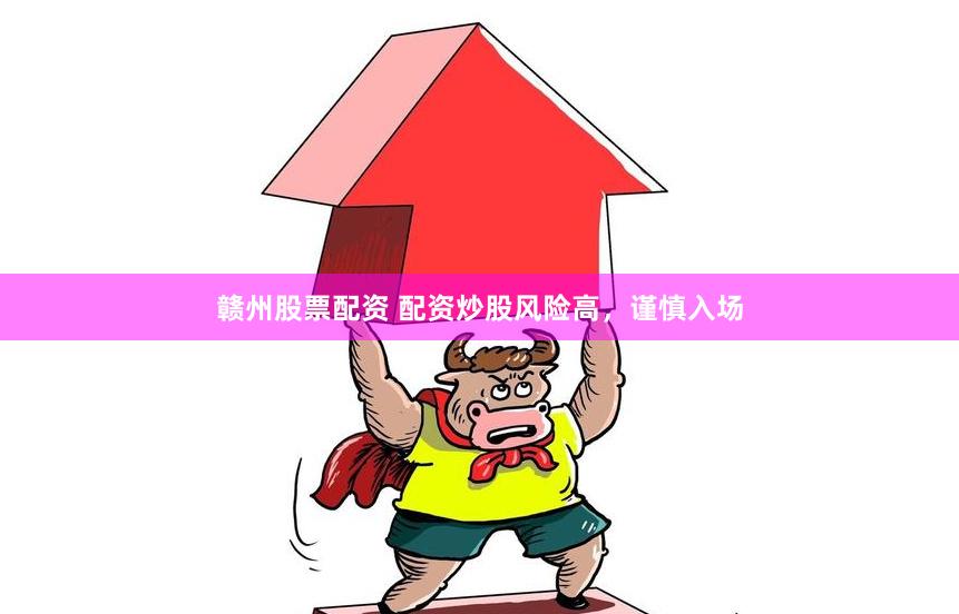 赣州股票配资 配资炒股风险高，谨慎入场