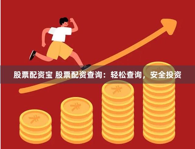 股票配资宝 股票配资查询：轻松查询，安全投资